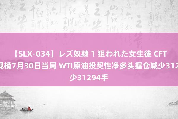 【SLX-034】レズ奴隷 1 狙われた女生徒 CFTC： 规模7月30日当周 WTI原油投契性净多头握仓减少31294手