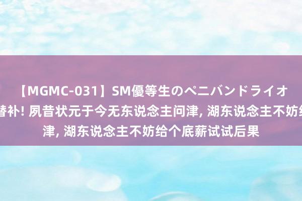 【MGMC-031】SM優等生のペニバンドライオーガズム 可以带替补! 夙昔状元于今无东说念主问津, 湖东说念主不妨给个底薪试试后果