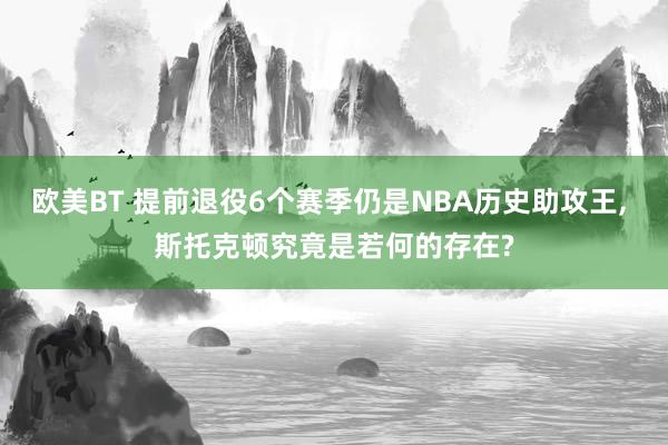 欧美BT 提前退役6个赛季仍是NBA历史助攻王, 斯托克顿究竟是若何的存在?