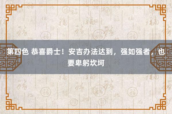 第四色 恭喜爵士！安吉办法达到，强如强者，也要卑躬坎坷