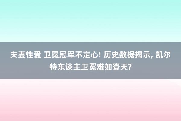 夫妻性爱 卫冕冠军不定心! 历史数据揭示, 凯尔特东谈主卫冕难如登天?