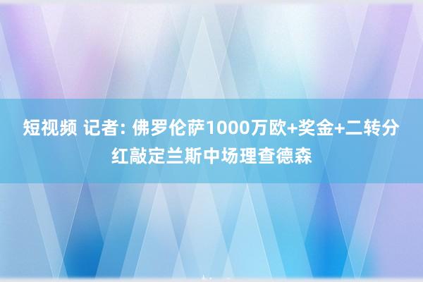 短视频 记者: 佛罗伦萨1000万欧+奖金+二转分红敲定兰斯中场理查德森