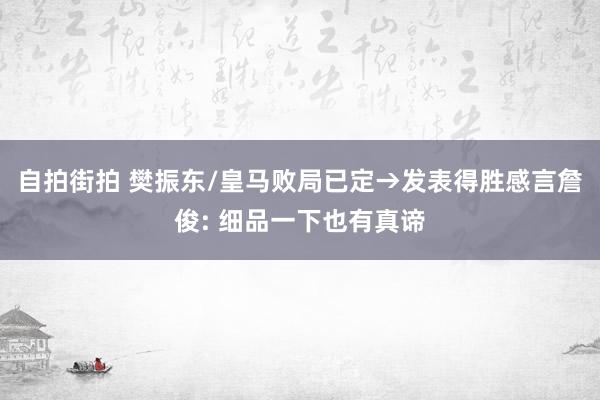 自拍街拍 樊振东/皇马败局已定→发表得胜感言詹俊: 细品一下也有真谛