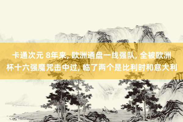 卡通次元 8年来, 欧洲通盘一线强队, 全被欧洲杯十六强魔咒击中过, 临了两个是比利时和意大利