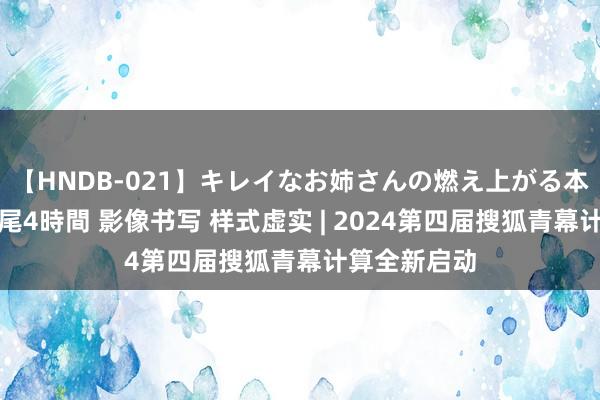 【HNDB-021】キレイなお姉さんの燃え上がる本物中出し交尾4時間 影像书写 样式虚实 | 2024第四届搜狐青幕计算全新启动