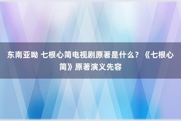 东南亚呦 七根心简电视剧原著是什么？《七根心简》原著演义先容