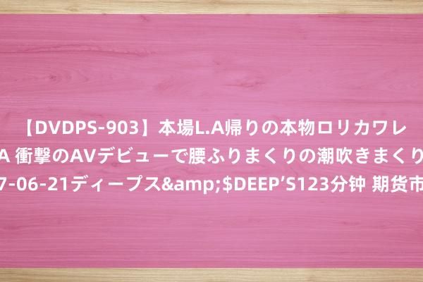 【DVDPS-903】本場L.A帰りの本物ロリカワレゲエダンサーSAKURA 衝撃のAVデビューで腰ふりまくりの潮吹きまくり！！</a>2007-06-21ディープス&$DEEP’S123分钟 期货市集“蓄池塘”作用积极发达 合成橡胶营业企业参与期货交割裁减采购资本