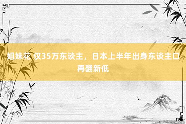 姐妹花 仅35万东谈主，日本上半年出身东谈主口再翻新低