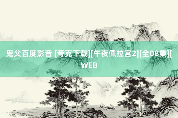 鬼父百度影音 [夸克下载][午夜佩拉宫2][全08集][WEB