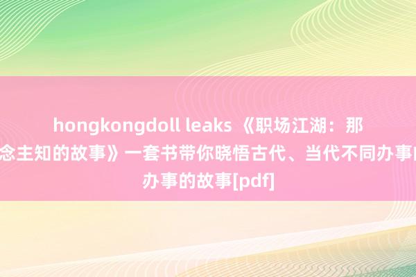 hongkongdoll leaks 《职场江湖：那些不为东说念主知的故事》一套书带你晓悟古代、当代不同办事的故事[pdf]