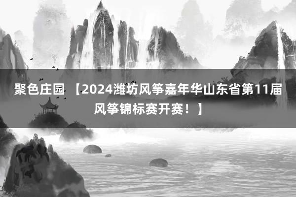 聚色庄园 【2024潍坊风筝嘉年华山东省第11届风筝锦标赛开赛！】