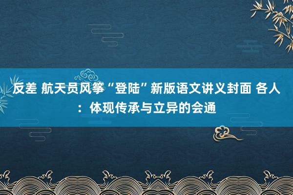 反差 航天员风筝“登陆”新版语文讲义封面 各人：体现传承与立异的会通